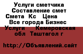 Услуги сметчика. Составление смет. Смета, Кс › Цена ­ 500 - Все города Бизнес » Услуги   . Кемеровская обл.,Таштагол г.